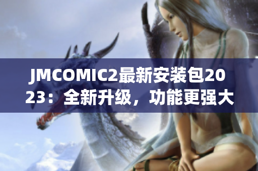 JMCOMIC2最新安装包2023：全新升级，功能更强大