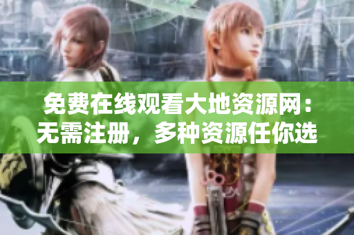 免费在线观看大地资源网：无需注册，多种资源任你选择！