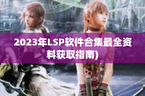 2023年LSP软件合集最全资料获取指南)