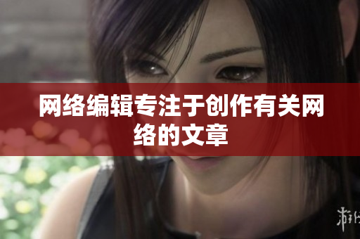 网络编辑专注于创作有关网络的文章