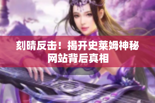 刻晴反击！揭开史莱姆神秘网站背后真相