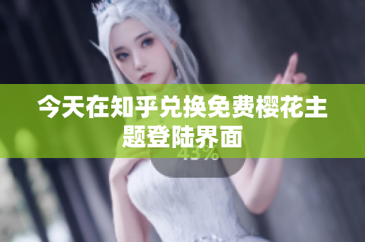 今天在知乎兑换免费樱花主题登陆界面
