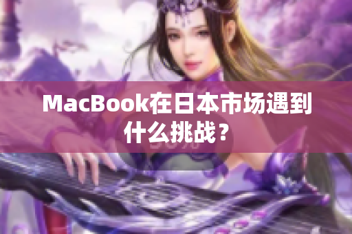 MacBook在日本市场遇到什么挑战？