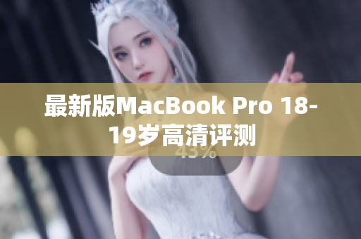 最新版MacBook Pro 18-19岁高清评测