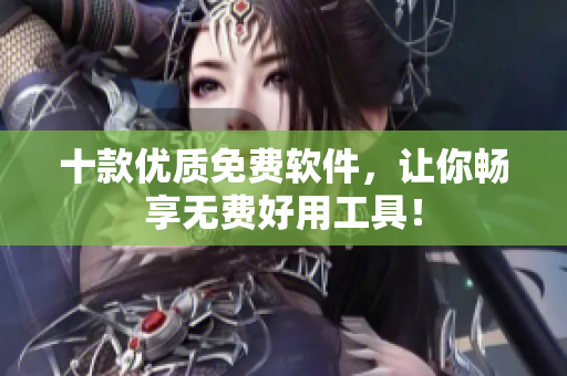 十款优质免费软件，让你畅享无费好用工具！