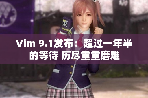 Vim 9.1发布：超过一年半的等待 历尽重重磨难