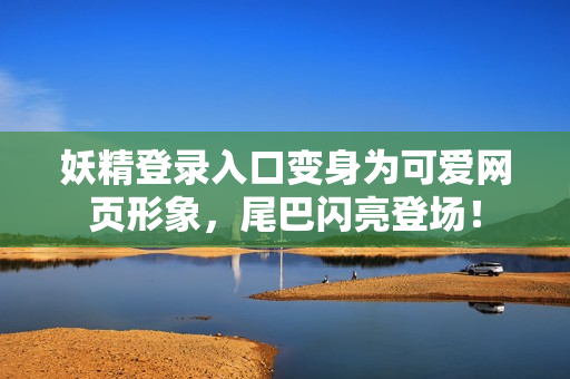 妖精登录入口变身为可爱网页形象，尾巴闪亮登场！