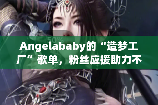 Angelababy的“造梦工厂”歌单，粉丝应援助力不断