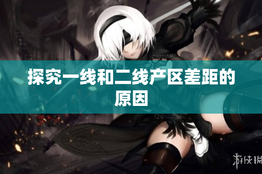 探究一线和二线产区差距的原因