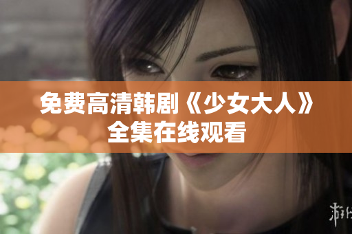 免费高清韩剧《少女大人》全集在线观看