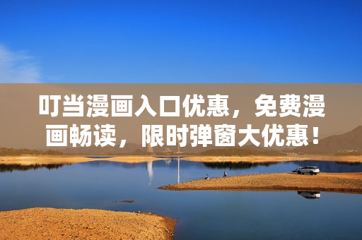 叮当漫画入口优惠，免费漫画畅读，限时弹窗大优惠！