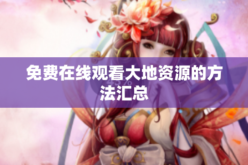 免费在线观看大地资源的方法汇总