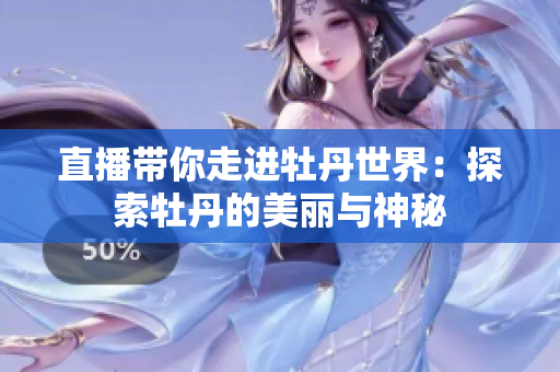 直播带你走进牡丹世界：探索牡丹的美丽与神秘