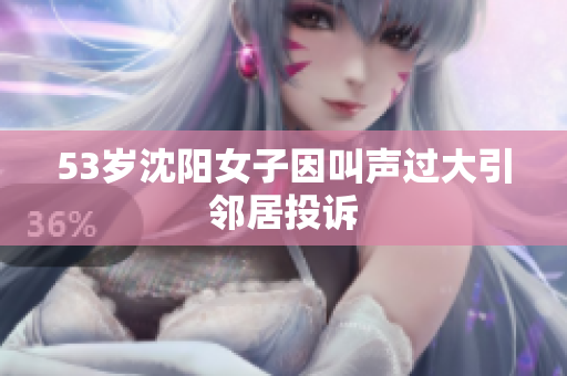 53岁沈阳女子因叫声过大引邻居投诉