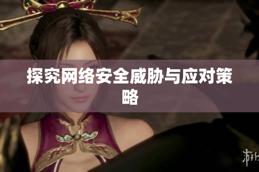 探究网络安全威胁与应对策略