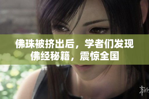 佛珠被挤出后，学者们发现佛经秘籍，震惊全国