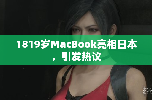 1819岁MacBook亮相日本，引发热议