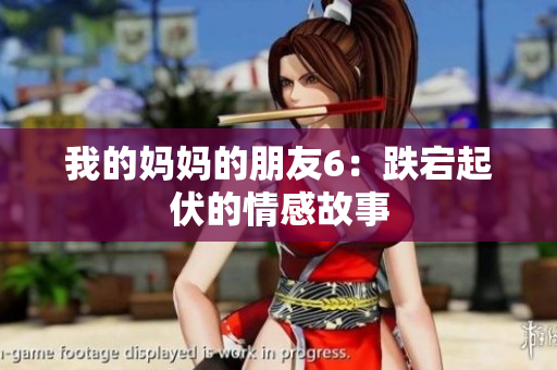 我的妈妈的朋友6：跌宕起伏的情感故事