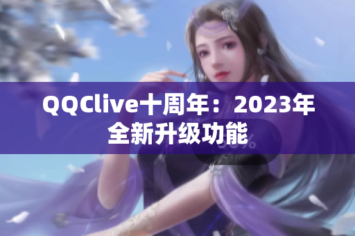 QQClive十周年：2023年全新升级功能
