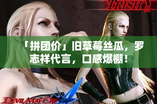 「拼团价」旧草莓丝瓜，罗志祥代言，口感爆棚！