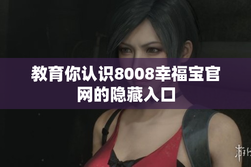 教育你认识8008幸福宝官网的隐藏入口