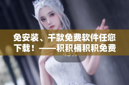 免安装、千款免费软件任您下载！——积积桶积积免费软件网站