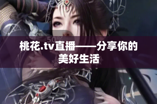 桃花.tv直播——分享你的美好生活