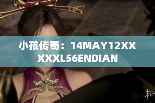 小孩传奇：14MAY12XXXXXL56ENDIAN