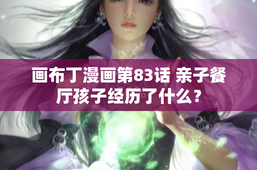 画布丁漫画第83话 亲子餐厅孩子经历了什么？