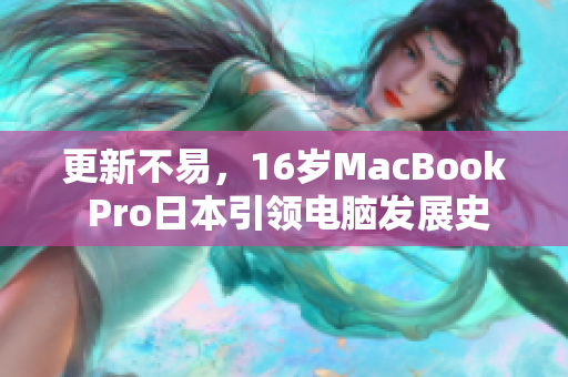 更新不易，16岁MacBook Pro日本引领电脑发展史