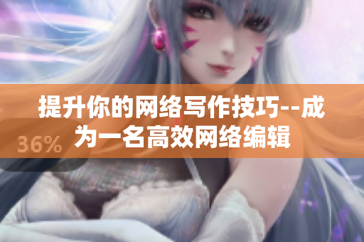 提升你的网络写作技巧--成为一名高效网络编辑