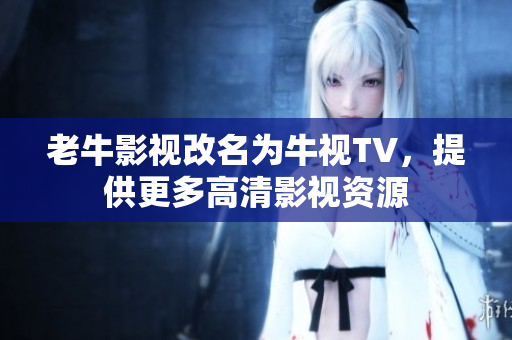 老牛影视改名为牛视TV，提供更多高清影视资源