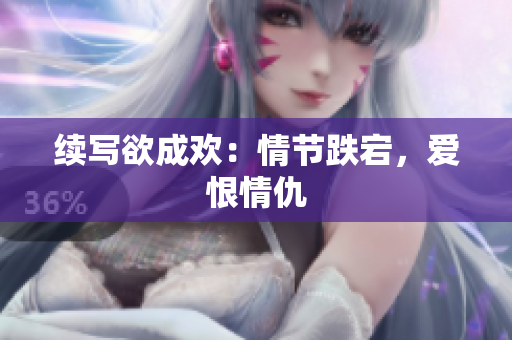 续写欲成欢：情节跌宕，爱恨情仇