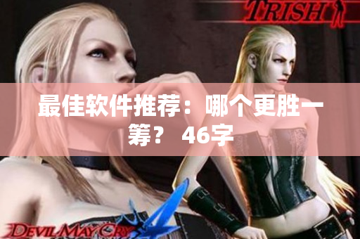 最佳软件推荐：哪个更胜一筹？ 46字