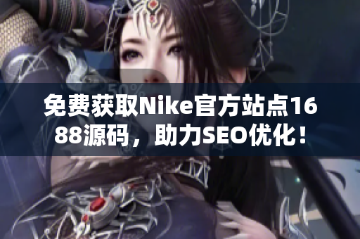 免费获取Nike官方站点1688源码，助力SEO优化！