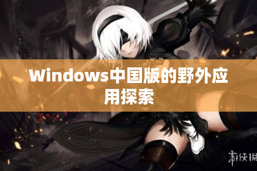 Windows中国版的野外应用探索