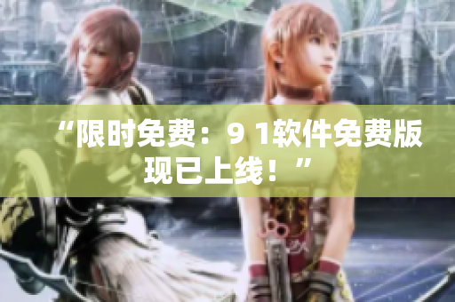 “限时免费：9 1软件免费版现已上线！”