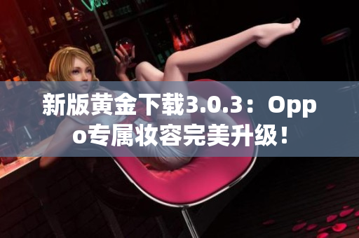 新版黄金下载3.0.3：Oppo专属妆容完美升级！