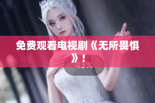 免费观看电视剧《无所畏惧》！