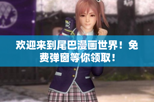 欢迎来到尾巴漫画世界！免费弹窗等你领取！