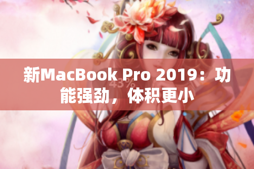 新MacBook Pro 2019：功能强劲，体积更小