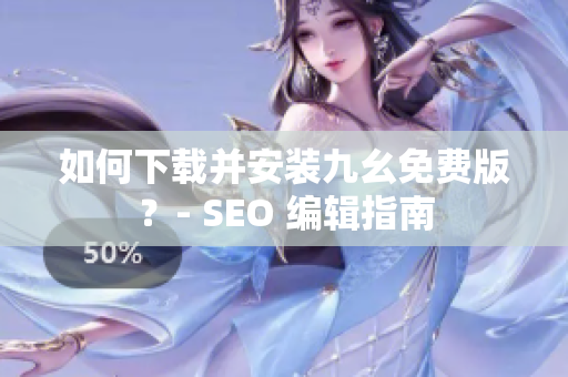 如何下载并安装九幺免费版？- SEO 编辑指南