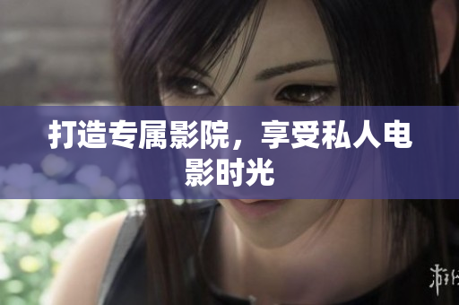打造专属影院，享受私人电影时光
