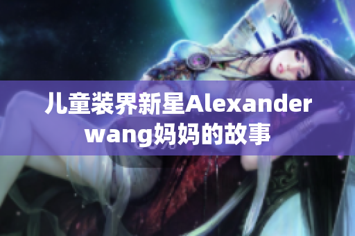儿童装界新星Alexanderwang妈妈的故事