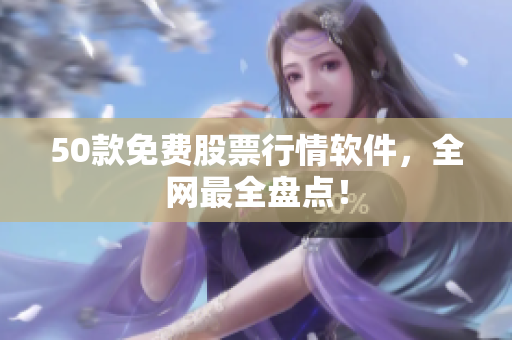 50款免费股票行情软件，全网最全盘点！