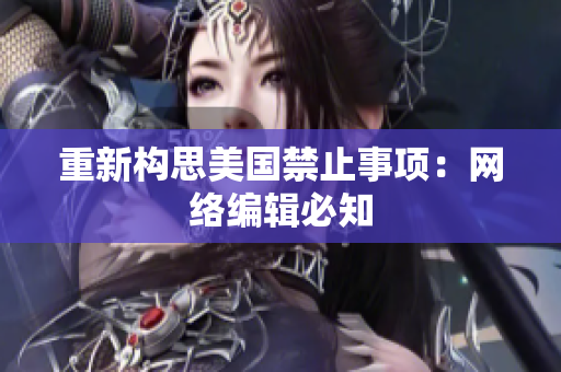 重新构思美国禁止事项：网络编辑必知