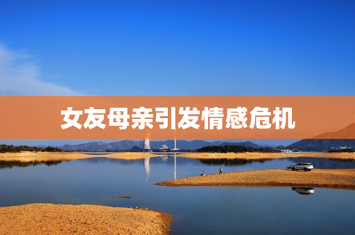 女友母亲引发情感危机