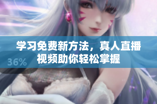学习免费新方法，真人直播视频助你轻松掌握