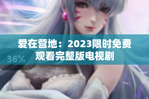 爱在营地：2023限时免费观看完整版电视剧