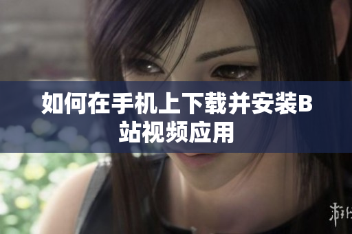 如何在手机上下载并安装B站视频应用